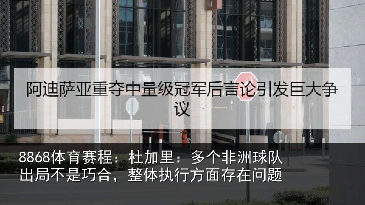 8868体育赛程：杜加相关情况局不相关情况面存在问题
