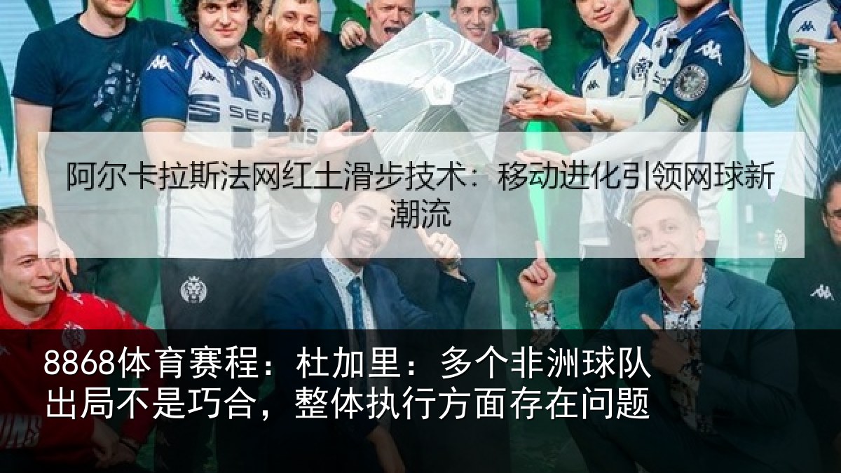 8868体育赛程：杜加里：多个非洲球队出局不是巧合，整体执行方面存在问题