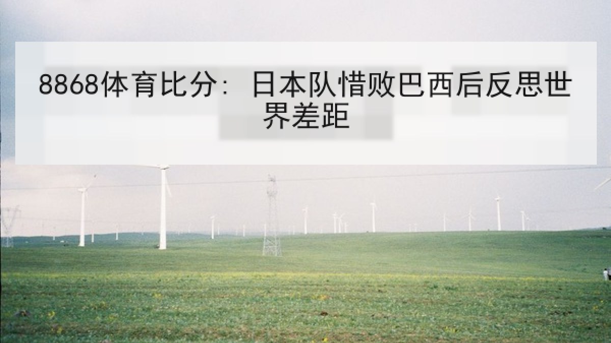 8868体育比分: 日本队惜败巴西后反思世界差距