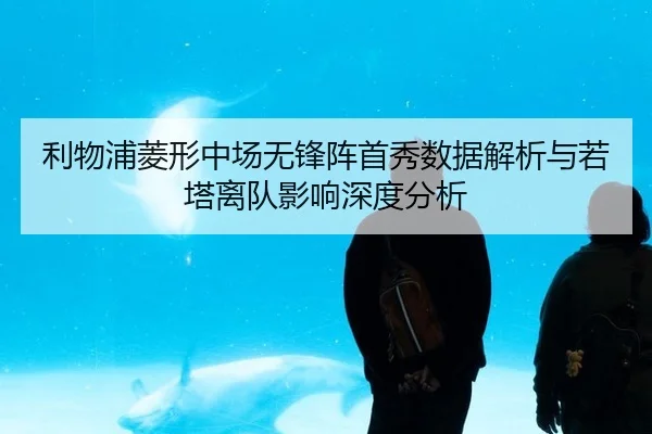 利物浦菱形中场无锋阵首秀数据解析与若塔离队影响深度分析