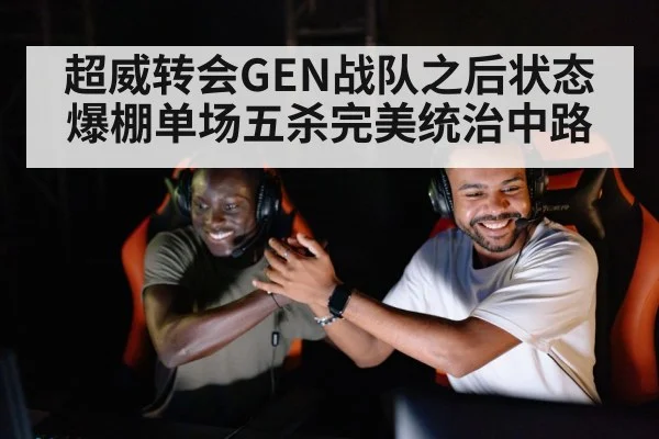 超威转会GEN战队之后状态爆棚单场五杀完美统治中路