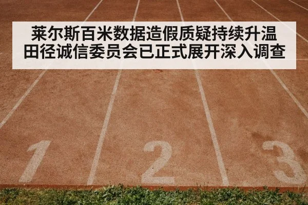 莱尔斯百米数据造假质疑持续升温 田径诚信委员会已正式展开深入调查