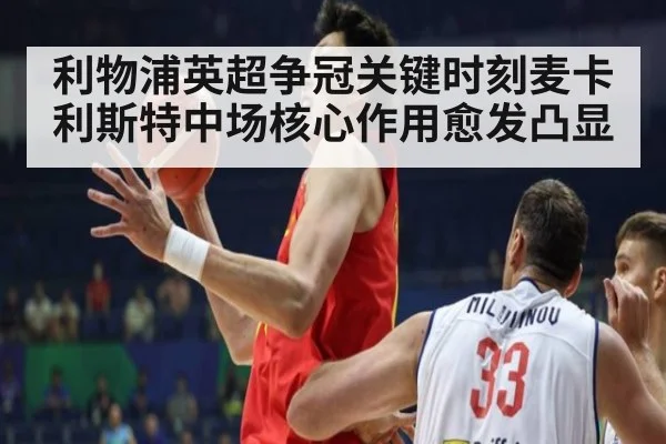 利物浦英超争冠关键时刻麦卡利斯特中场核心作用愈发凸显