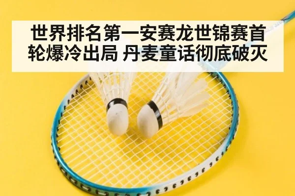 世界排名第一安赛龙世锦赛首轮爆冷出局 丹麦童话彻底破灭