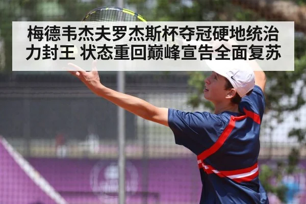 梅德韦杰夫罗杰斯杯夺冠硬地统治力封王 状态重回巅峰宣告全面复苏