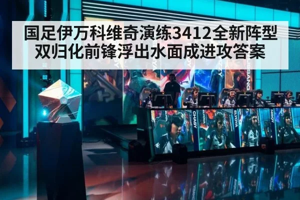 国足伊万科维奇演练3412全新阵型 双归化前锋浮出水面成进攻答案